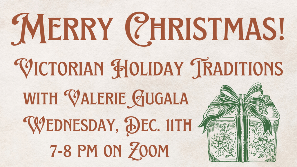 Merry Christmas! Victorian Holiday Traditions with Valerie Gugala. Wednesday, December 11th, 7 to 8 pm on Zoom.