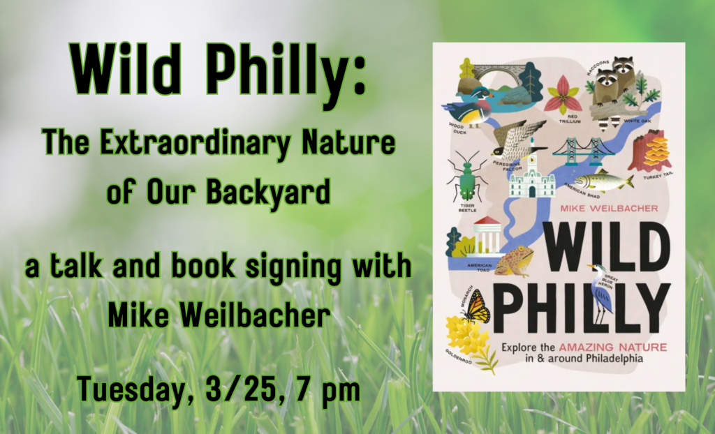 Wild Philly: The Extraordinary Nature of Our Backyard.
A talk and book signing with Mike Weilbacher. Tuesday, 3/25, 7 pm.